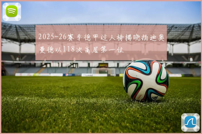 2025-26赛季德甲过人榜揭晓扬迪奥曼德以118次高居第一位