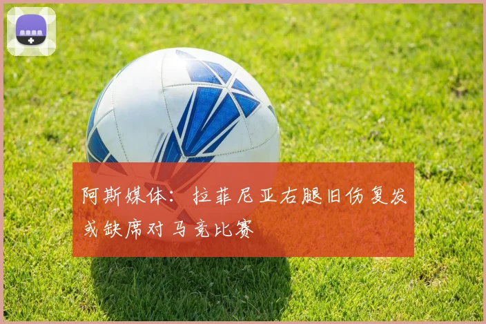 阿斯媒体：拉菲尼亚右腿旧伤复发或缺席对马竞比赛