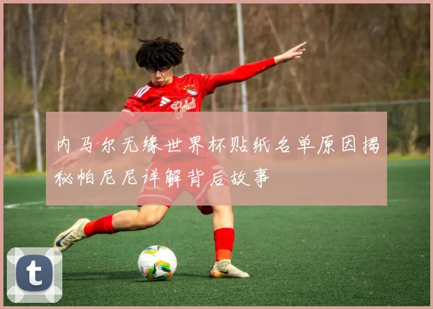 内马尔无缘世界杯贴纸名单原因揭秘帕尼尼详解背后故事