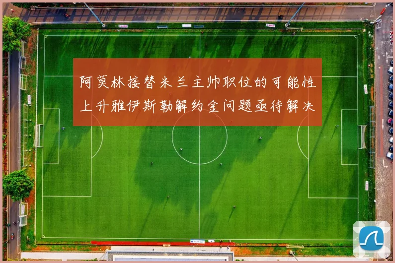 阿莫林接替米兰主帅职位的可能性上升雅伊斯勒解约金问题亟待解决