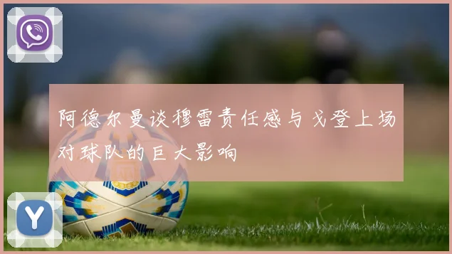 阿德尔曼谈穆雷责任感与戈登上场对球队的巨大影响