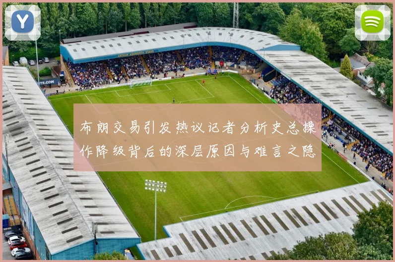 布朗交易引发热议记者分析史总操作降级背后的深层原因与难言之隐
