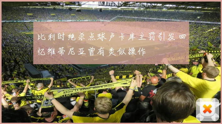 比利时绝杀点球卢卡库主罚引发回忆维蒂尼亚曾有类似操作