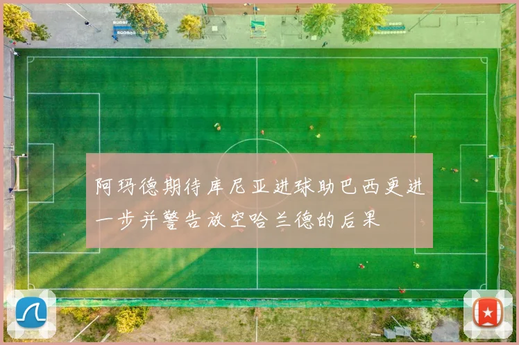 阿玛德期待库尼亚进球助巴西更进一步并警告放空哈兰德的后果