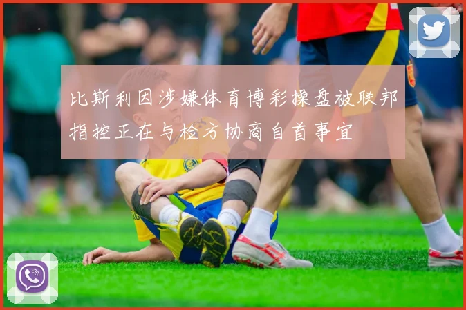 比斯利因涉嫌体育博彩操盘被联邦指控正在与检方协商自首事宜