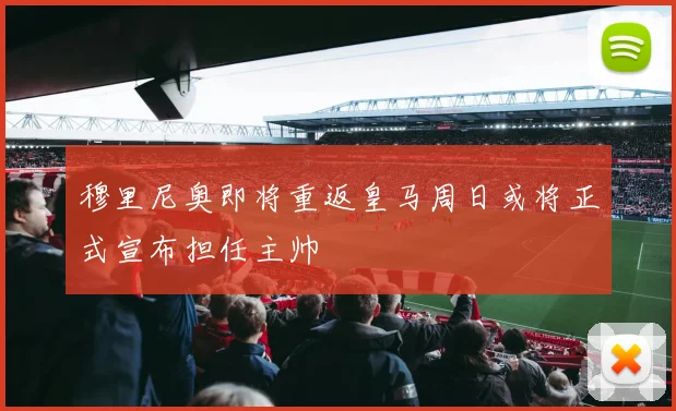 穆里尼奥即将重返皇马周日或将正式宣布担任主帅